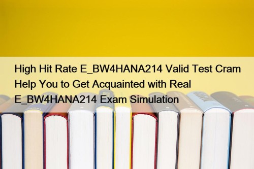 High Hit Rate E_BW4HANA214 Valid Test Cram Help You to Get Acquainted with Real E_BW4HANA214 Exam Simulation