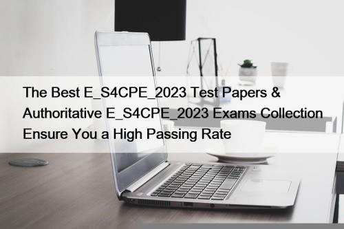 The Best E_S4CPE_2023 Test Papers & Authoritative E_S4CPE_2023 Exams Collection Ensure You a High Passing Rate