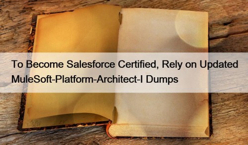 To Become Salesforce Certified, Rely on Updated MuleSoft-Platform-Architect-I Dumps