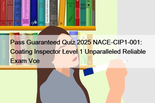 Pass Guaranteed Quiz 2025 NACE-CIP1-001: Coating Inspector Level 1 Unparalleled Reliable Exam Vce