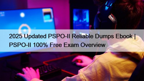 2025 Updated PSPO-II Reliable Dumps Ebook | PSPO-II 100% Free Exam Overview