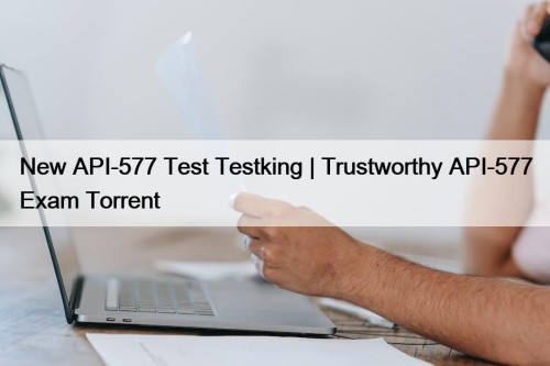 New API-577 Test Testking | Trustworthy API-577 Exam Torrent