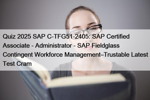 Quiz 2025 SAP C-TFG51-2405: SAP Certified Associate - Administrator - SAP Fieldglass Contingent Workforce Management–Trustable Latest Test Cram