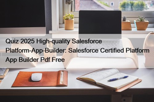 Quiz 2025 High-quality Salesforce Platform-App-Builder: Salesforce Certified Platform App Builder Pdf Free