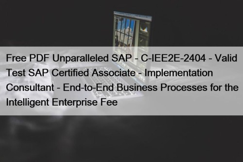 Free PDF Unparalleled SAP - C-IEE2E-2404 - Valid Test SAP Certified Associate - Implementation Consultant - End-to-End Business Processes for the Intelligent Enterprise Fee