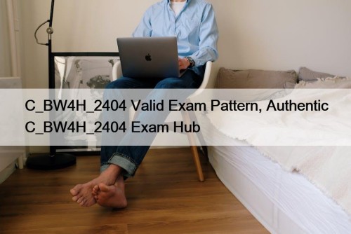 C_BW4H_2404 Valid Exam Pattern, Authentic C_BW4H_2404 Exam Hub