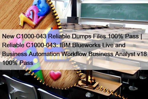 New C1000-043 Reliable Dumps Files 100% Pass | Reliable C1000-043: IBM Blueworks Live and Business Automation Workflow Business Analyst v18 100% Pass