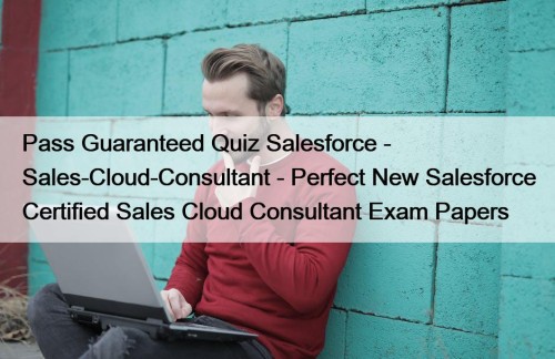 Pass Guaranteed Quiz Salesforce - Sales-Cloud-Consultant - Perfect New Salesforce Certified Sales Cloud Consultant Exam Papers