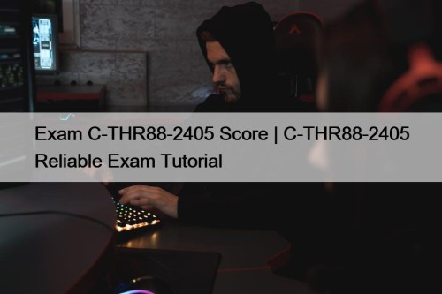 Exam C-THR88-2405 Score | C-THR88-2405 Reliable Exam Tutorial