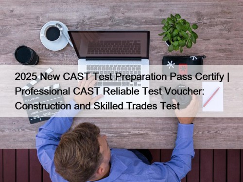 2025 New CAST Test Preparation Pass Certify | Professional CAST Reliable Test Voucher: Construction and Skilled Trades Test