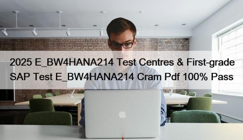 2025 E_BW4HANA214 Test Centres & First-grade SAP Test E_BW4HANA214 Cram Pdf 100% Pass