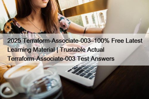 2025 Terraform-Associate-003–100% Free Latest Learning Material | Trustable Actual Terraform-Associate-003 Test Answers