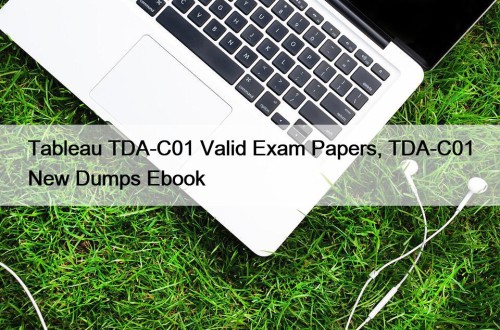 Tableau TDA-C01 Valid Exam Papers, TDA-C01 New Dumps Ebook