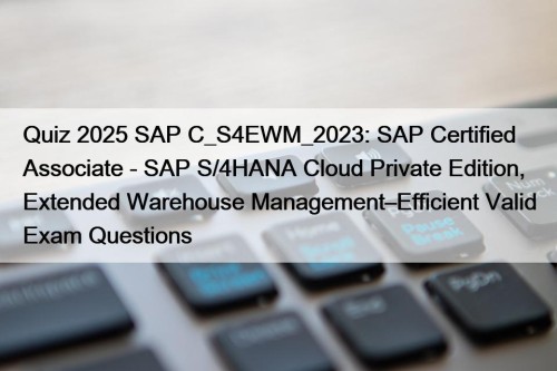 Quiz 2025 SAP C_S4EWM_2023: SAP Certified Associate - SAP S/4HANA Cloud Private Edition, Extended Warehouse Management–Efficient Valid Exam Questions