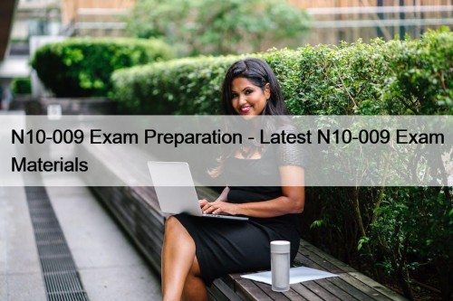 N10-009 Exam Preparation - Latest N10-009 Exam Materials