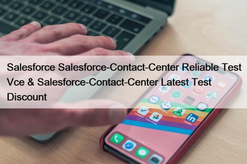 Salesforce Salesforce-Contact-Center Reliable Test Vce & Salesforce-Contact-Center Latest Test Discount