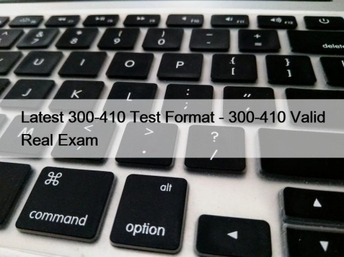 Latest 300-410 Test Format - 300-410 Valid Real Exam