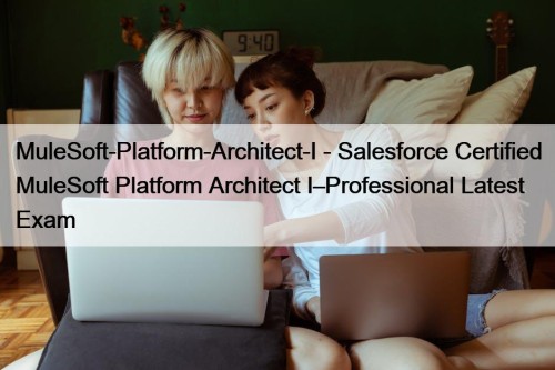 MuleSoft-Platform-Architect-I - Salesforce Certified MuleSoft Platform Architect I–Professional Latest Exam