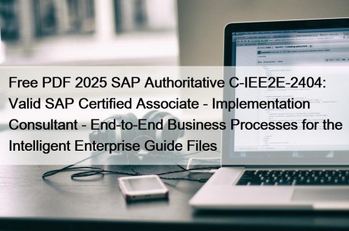 Free PDF 2025 SAP Authoritative C-IEE2E-2404: Valid SAP Certified Associate - Implementation Consultant - End-to-End Business Processes for the Intelligent Enterprise Guide Files