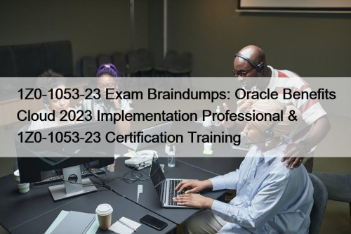 1Z0-1053-23 Exam Braindumps: Oracle Benefits Cloud 2023 Implementation Professional & 1Z0-1053-23 Certification Training