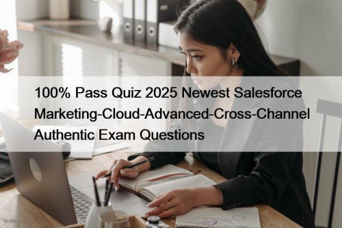 100% Pass Quiz 2025 Newest Salesforce Marketing-Cloud-Advanced-Cross-Channel Authentic Exam Questions