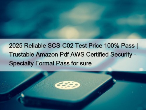 2025 Reliable SCS-C02 Test Price 100% Pass | Trustable Amazon Pdf AWS Certified Security - Specialty Format Pass for sure