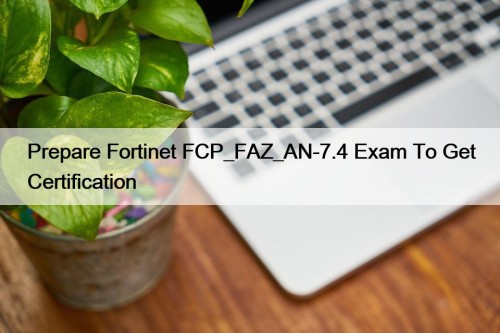 Prepare Fortinet FCP_FAZ_AN-7.4 Exam To Get Certification