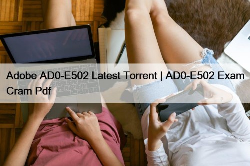 Adobe AD0-E502 Latest Torrent | AD0-E502 Exam Cram Pdf